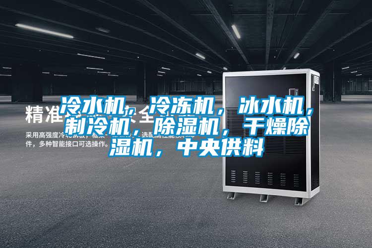 冷水機，冷凍機，冰水機，制冷機，除濕機，干燥除濕機，中央供料