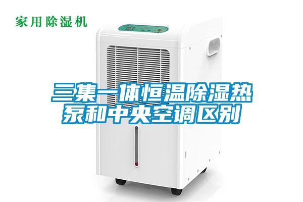 三集一體恒溫除濕熱泵和中央空調區(qū)別
