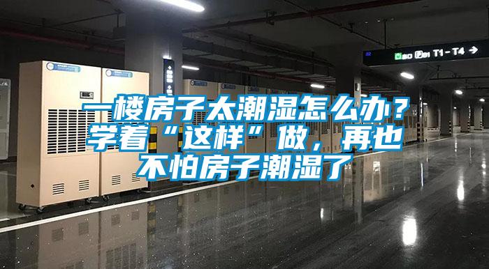 一樓房子太潮濕怎么辦？學(xué)著“這樣”做，再也不怕房子潮濕了