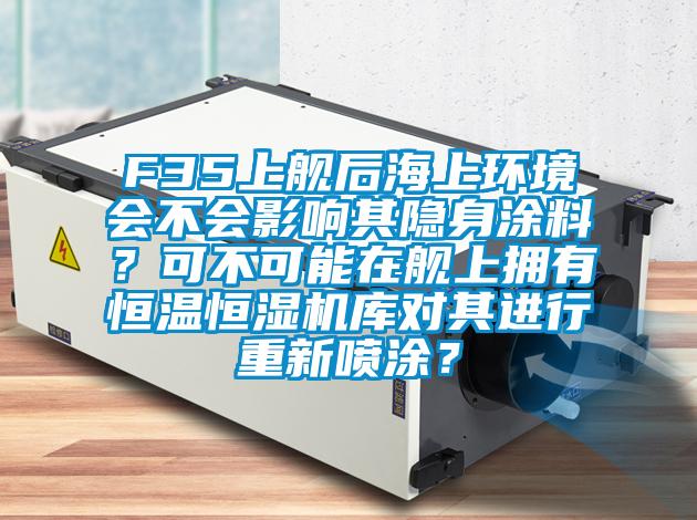 F35上艦后海上環(huán)境會(huì)不會(huì)影響其隱身涂料？可不可能在艦上擁有恒溫恒濕機(jī)庫(kù)對(duì)其進(jìn)行重新噴涂？