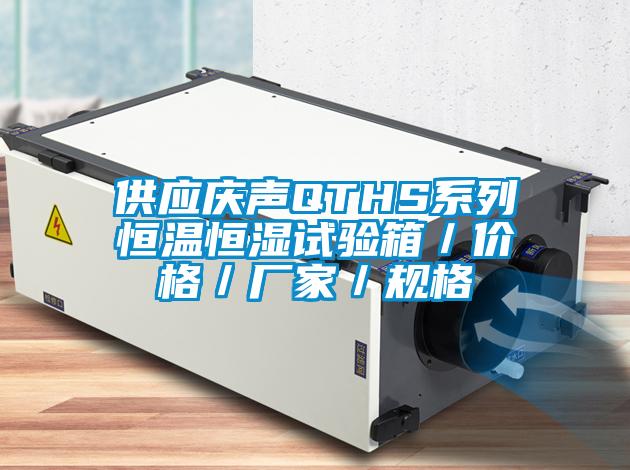 供應慶聲QTHS系列恒溫恒濕試驗箱／價格／廠家／規(guī)格