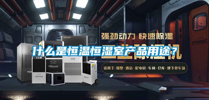 什么是恒溫恒濕室產(chǎn)品用途？