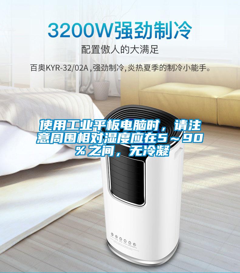 使用工業(yè)平板電腦時，請注意周圍相對濕度應在5～90％之間，無冷凝