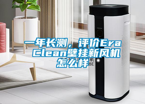一年長測，評價Era Clean壁掛新風(fēng)機(jī)怎么樣