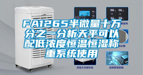 FA1265半微量十萬(wàn)分之一分析天平可以配低濃度恒溫恒濕稱(chēng)重系統(tǒng)使用
