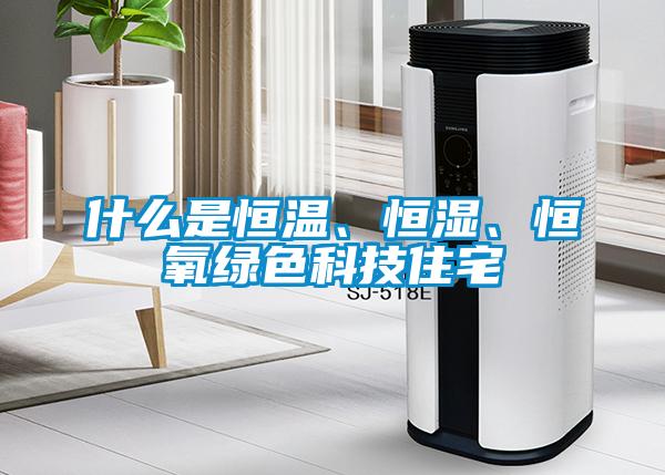 什么是恒溫、恒濕、恒氧綠色科技住宅