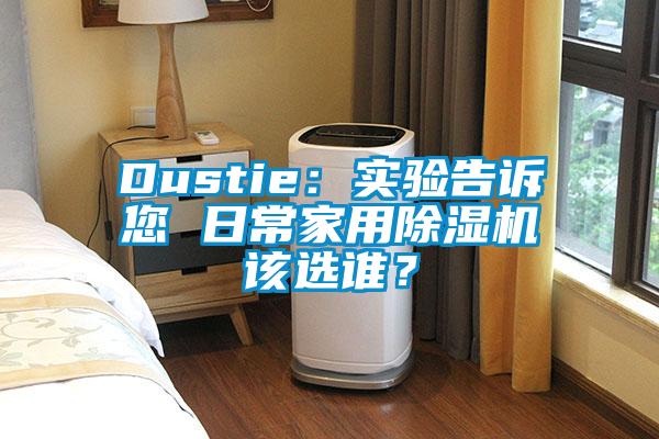 Dustie：實(shí)驗(yàn)告訴您 日常家用除濕機(jī)該選誰？