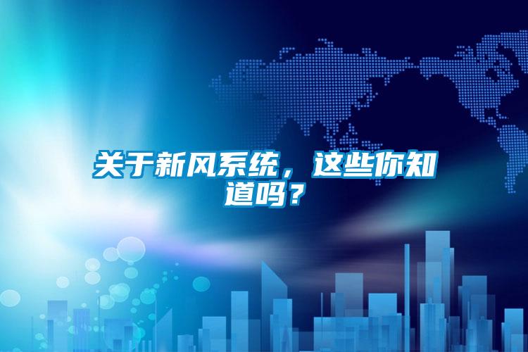 關(guān)于新風(fēng)系統(tǒng)，這些你知道嗎？