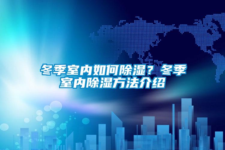 冬季室內(nèi)如何除濕？冬季室內(nèi)除濕方法介紹