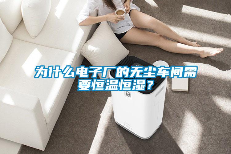 為什么電子廠的無(wú)塵車間需要恒溫恒濕？