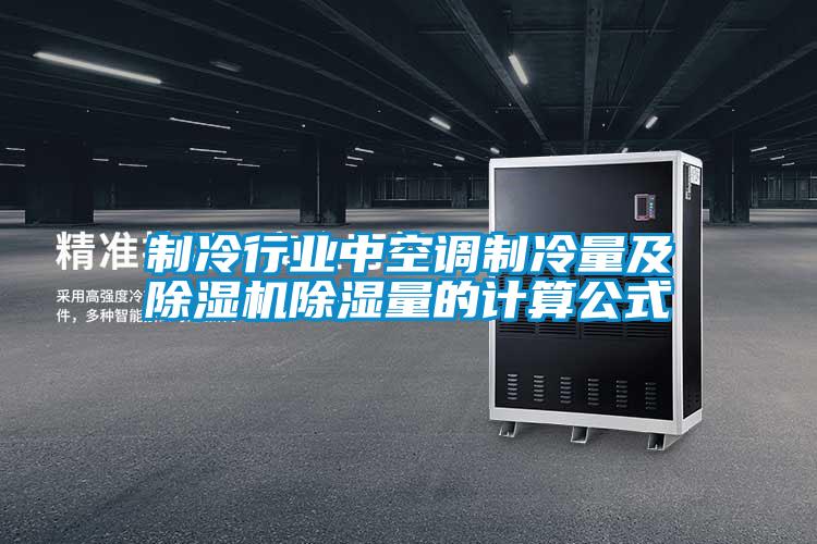 制冷行業(yè)中空調(diào)制冷量及除濕機(jī)除濕量的計算公式