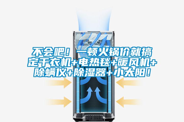 不會吧！一頓火鍋價就搞定干衣機+電熱毯+暖風(fēng)機+除螨儀+除濕器+小太陽！