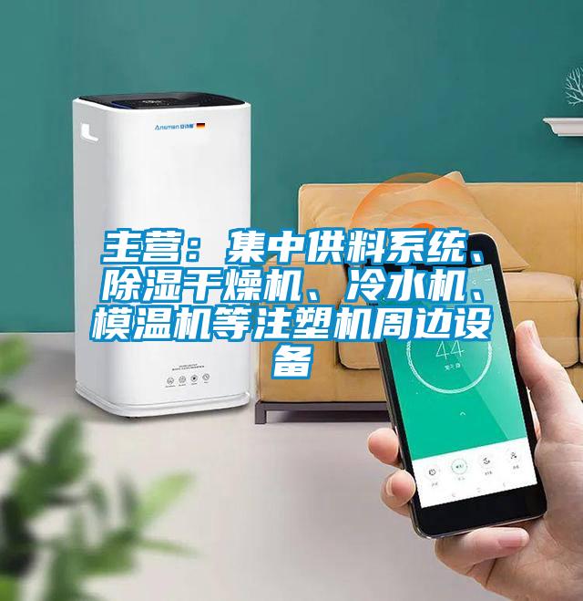 主營(yíng)：集中供料系統(tǒng)、除濕干燥機(jī)、冷水機(jī)、模溫機(jī)等注塑機(jī)周邊設(shè)備