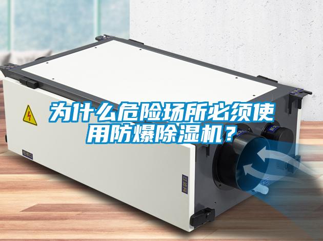 為什么危險場所必須使用防爆除濕機(jī)？