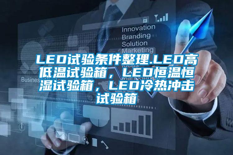 LED試驗(yàn)條件整理.LED高低溫試驗(yàn)箱，LED恒溫恒濕試驗(yàn)箱，LED冷熱沖擊試驗(yàn)箱