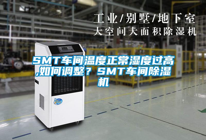 SMT車(chē)間溫度正常濕度過(guò)高,如何調(diào)整？SMT車(chē)間除濕機(jī)