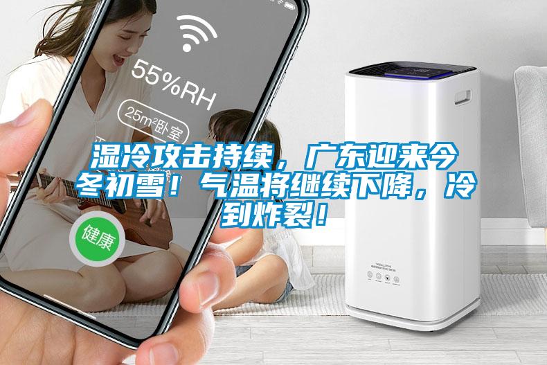濕冷攻擊持續(xù)，廣東迎來(lái)今冬初雪！氣溫將繼續(xù)下降，冷到炸裂！