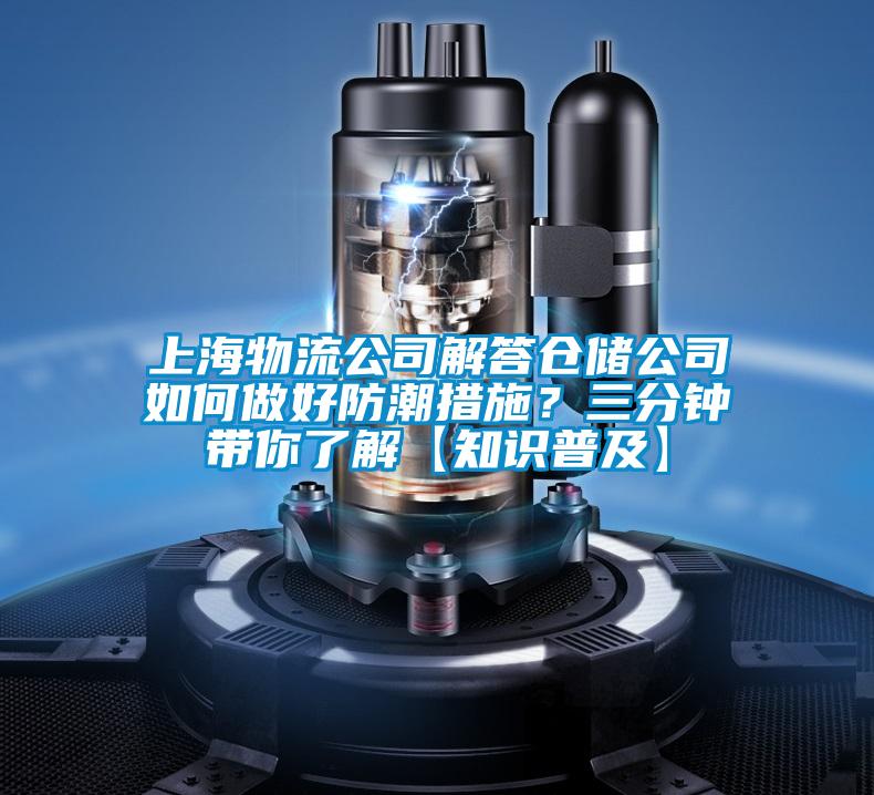 上海物流公司解答倉儲公司如何做好防潮措施？三分鐘帶你了解【知識普及】