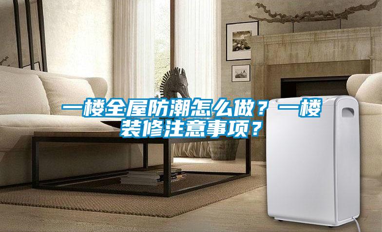 一樓全屋防潮怎么做？一樓裝修注意事項(xiàng)？