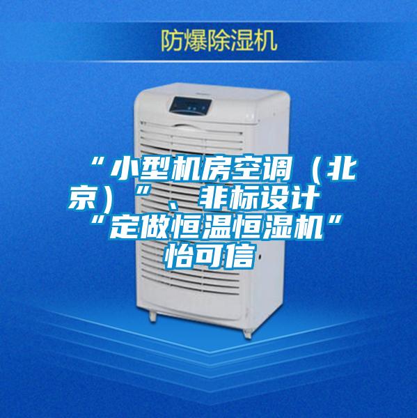 “小型機(jī)房空調(diào)（北京）”、非標(biāo)設(shè)計(jì)“定做恒溫恒濕機(jī)”★怡可信