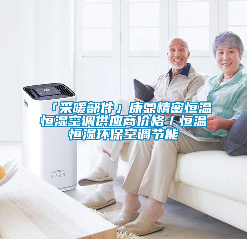 「采暖部件」康鼎精密恒溫恒濕空調供應商價格／恒溫恒濕環(huán)?？照{節(jié)能