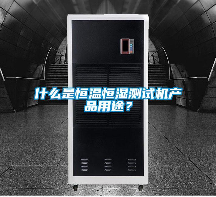 什么是恒溫恒濕測試機(jī)產(chǎn)品用途？