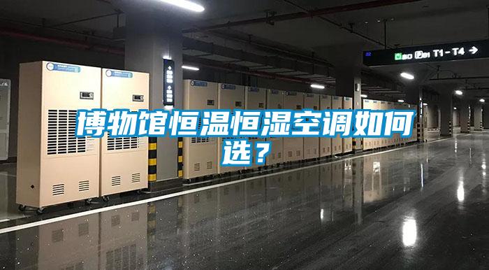 博物館恒溫恒濕空調(diào)如何選？