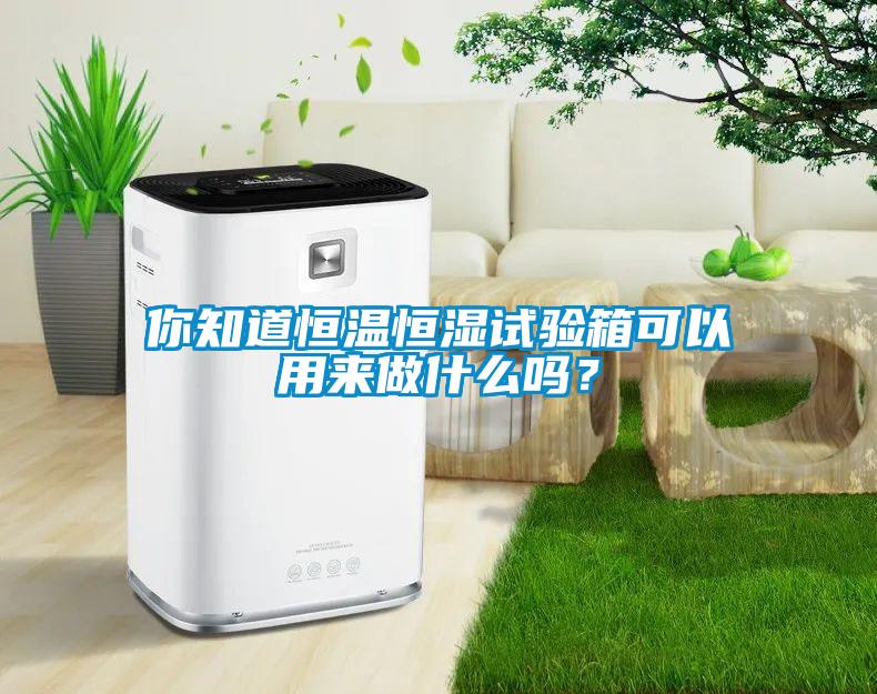 你知道恒溫恒濕試驗箱可以用來做什么嗎？
