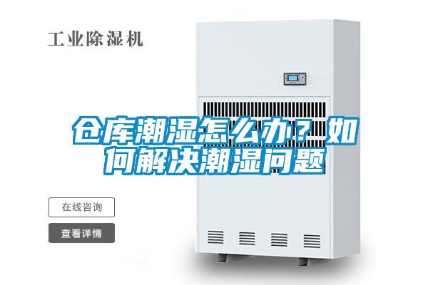 倉(cāng)庫(kù)潮濕怎么辦？如何解決潮濕問(wèn)題