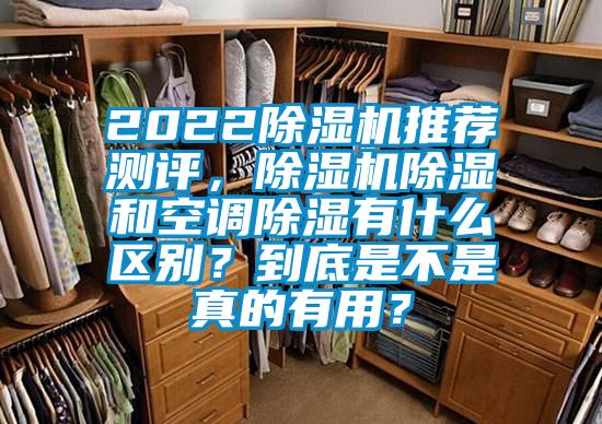 2022除濕機(jī)推薦測(cè)評(píng)，除濕機(jī)除濕和空調(diào)除濕有什么區(qū)別？到底是不是真的有用？