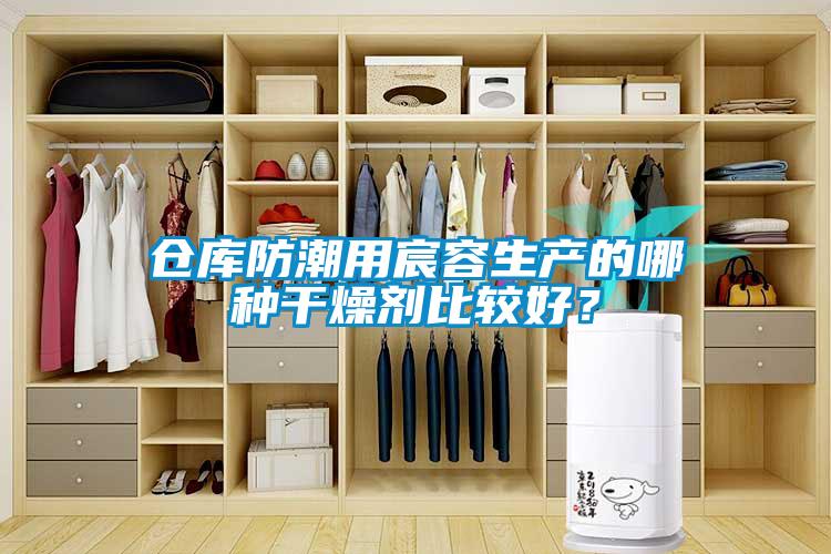 倉庫防潮用宸容生產(chǎn)的哪種干燥劑比較好？
