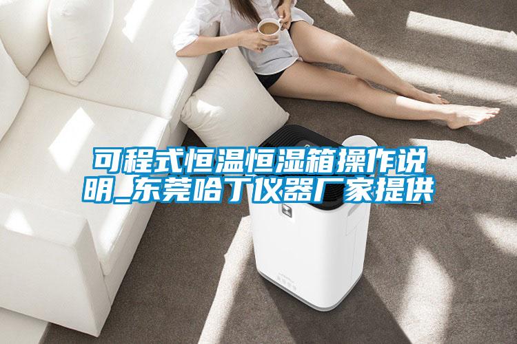 可程式恒溫恒濕箱操作說(shuō)明_東莞哈丁儀器廠(chǎng)家提供