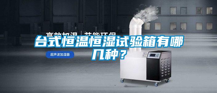 臺式恒溫恒濕試驗箱有哪幾種？