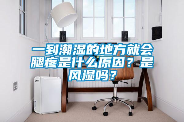 一到潮濕的地方就會腿疼是什么原因？是風(fēng)濕嗎？