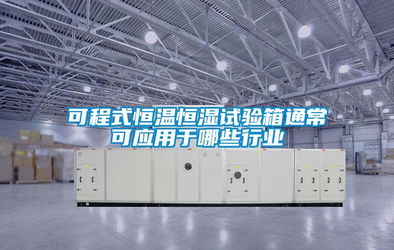 可程式恒溫恒濕試驗(yàn)箱通?？蓱?yīng)用于哪些行業(yè)