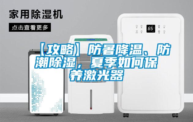 【攻略】防暑降溫、防潮除濕，夏季如何保養(yǎng)激光器
