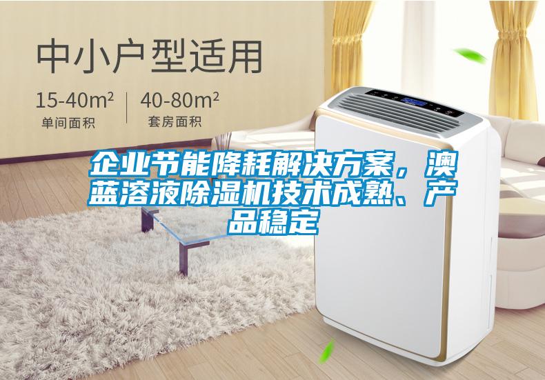 企業(yè)節(jié)能降耗解決方案，澳藍(lán)溶液除濕機(jī)技術(shù)成熟、產(chǎn)品穩(wěn)定