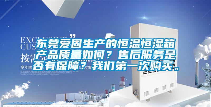 東莞愛(ài)固生產(chǎn)的恒溫恒濕箱產(chǎn)品質(zhì)量如何？售后服務(wù)是否有保障？我們第一次購(gòu)買(mǎi)。