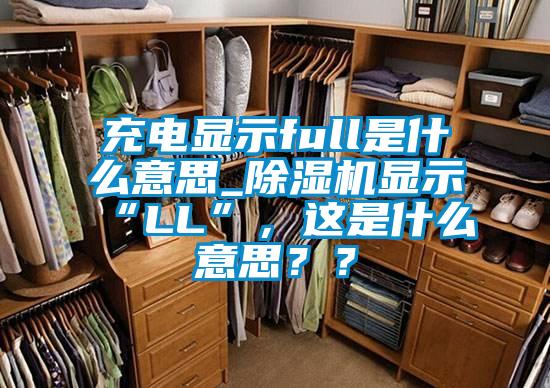 充電顯示full是什么意思_除濕機(jī)顯示“LL”，這是什么意思？？