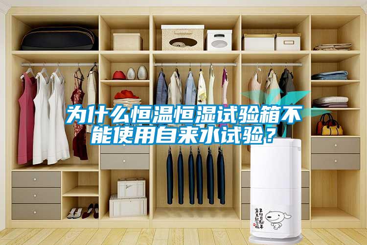 為什么恒溫恒濕試驗(yàn)箱不能使用自來水試驗(yàn)？