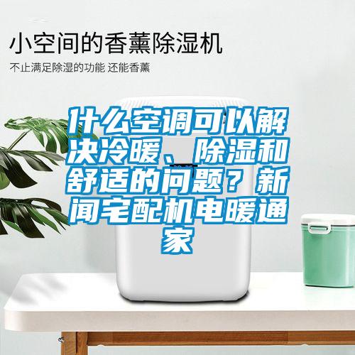什么空調(diào)可以解決冷暖、除濕和舒適的問題？新聞?wù)錂C(jī)電暖通家