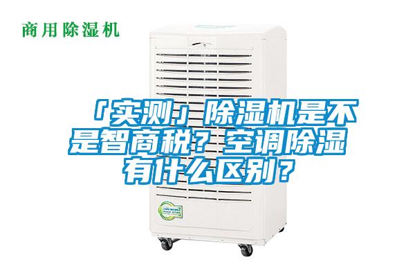 「實(shí)測」除濕機(jī)是不是智商稅？空調(diào)除濕有什么區(qū)別？