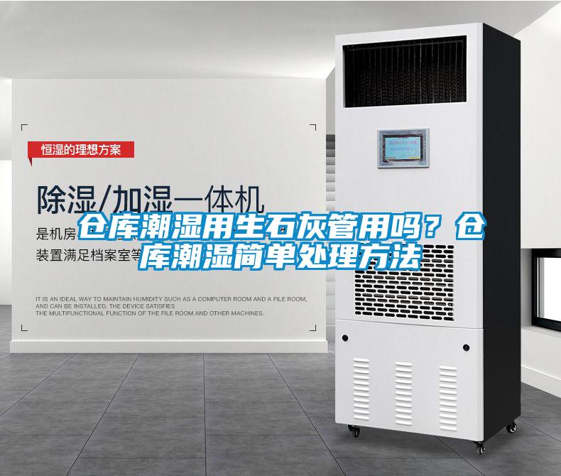 倉庫潮濕用生石灰管用嗎？倉庫潮濕簡單處理方法