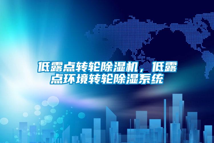 低露點(diǎn)轉(zhuǎn)輪除濕機(jī)，低露點(diǎn)環(huán)境轉(zhuǎn)輪除濕系統(tǒng)
