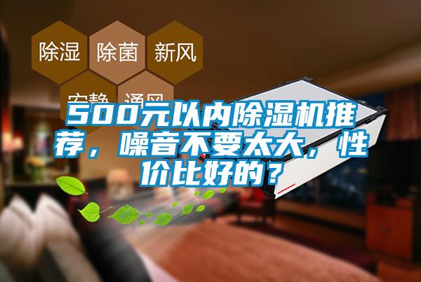 500元以內(nèi)除濕機推薦，噪音不要太大，性價比好的？