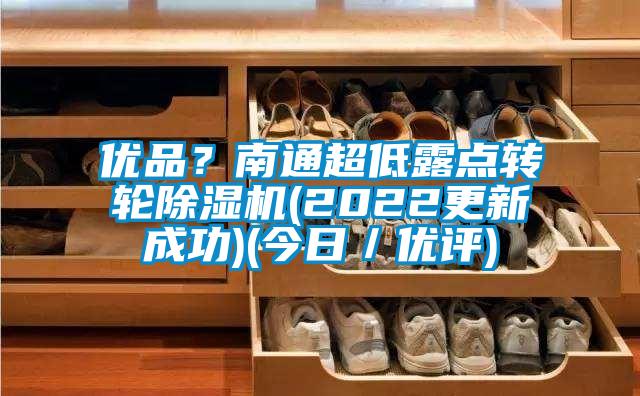 優(yōu)品？南通超低露點轉(zhuǎn)輪除濕機(jī)(2022更新成功)(今日／優(yōu)評)