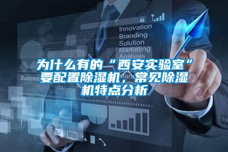 為什么有的“西安實驗室”要配置除濕機，常見除濕機特點分析