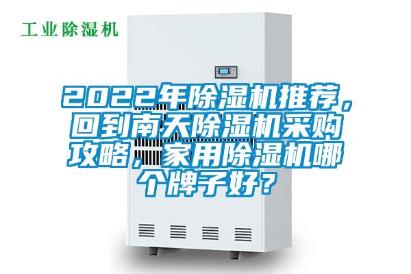 2022年除濕機(jī)推薦，回到南天除濕機(jī)采購(gòu)攻略，家用除濕機(jī)哪個(gè)牌子好？