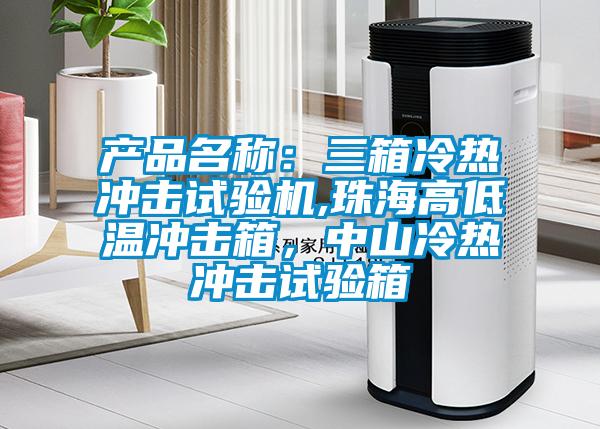 產(chǎn)品名稱：三箱冷熱沖擊試驗(yàn)機(jī),珠海高低溫沖擊箱，中山冷熱沖擊試驗(yàn)箱