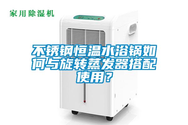 不銹鋼恒溫水浴鍋如何與旋轉(zhuǎn)蒸發(fā)器搭配使用？